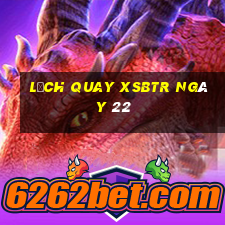 Lịch quay XSBTR ngày 22