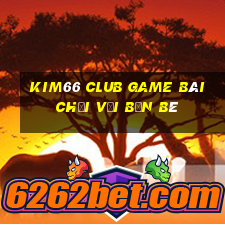 Kim66 Club Game Bài Chơi Với Bạn Bè