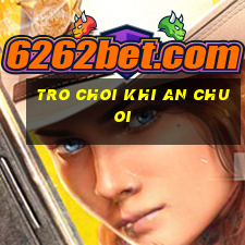 tro choi khi an chuoi