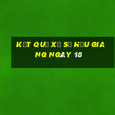 kết quả Xổ Số hậu giang ngày 18