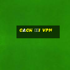 cách đổi vpn