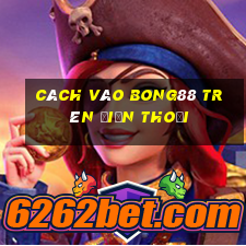 cách vào bong88 trên điện thoại