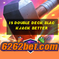 is double deck blackjack better