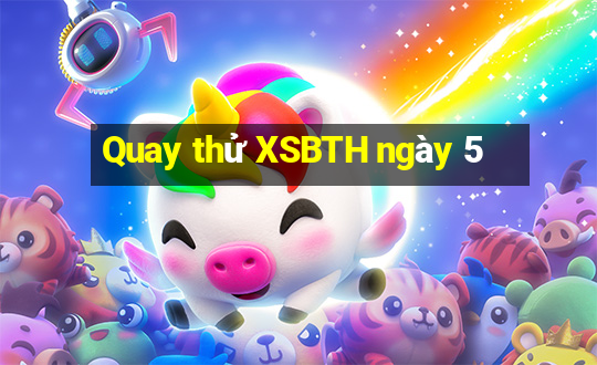 Quay thử XSBTH ngày 5