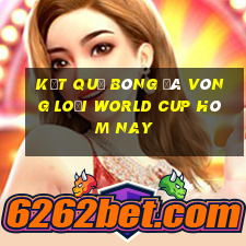 kết quả bóng đá vòng loại world cup hôm nay