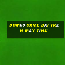 Dom88 Game Bài Trên Máy Tính