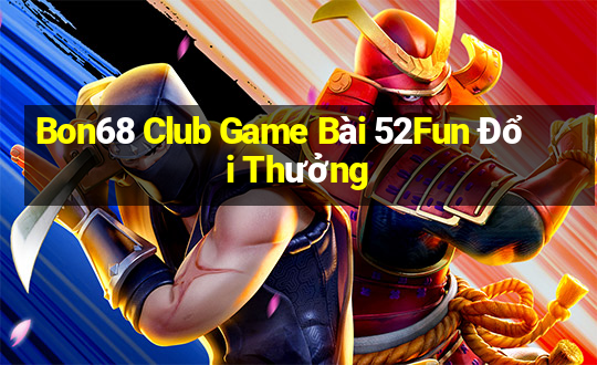 Bon68 Club Game Bài 52Fun Đổi Thưởng