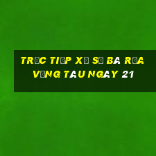 Trực tiếp Xổ Số Bà Rịa Vũng Tàu ngày 21