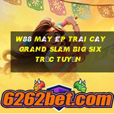 W88 Máy ép trái cây Grand Slam Big Six trực tuyến