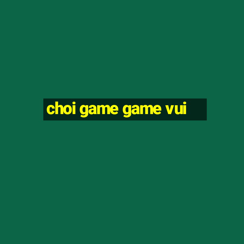 choi game game vui