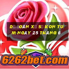 dự đoán xổ số kon tum ngày 25 tháng 6