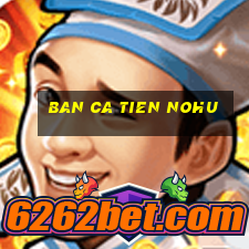 ban ca tien nohu