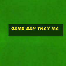 game ban thay ma