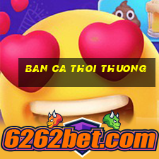 ban ca thoi thuong