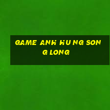 game anh hu ng song long