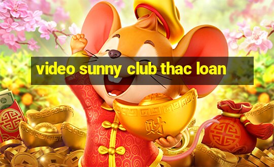 video sunny club thac loan