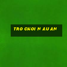 tro choi n au an