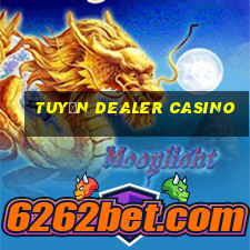 tuyển dealer casino