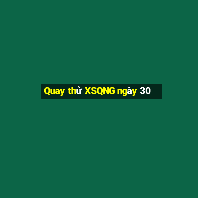 Quay thử XSQNG ngày 30