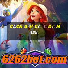 Cách Bắn Cá để kiếm 188