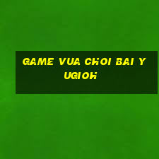 game vua choi bai yugioh