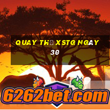 Quay thử XSTG ngày 30