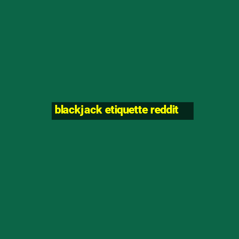 blackjack etiquette reddit