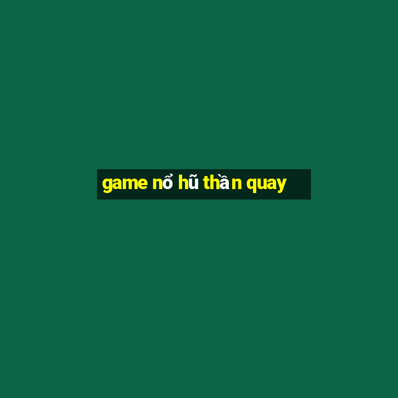 game nổ hũ thần quay