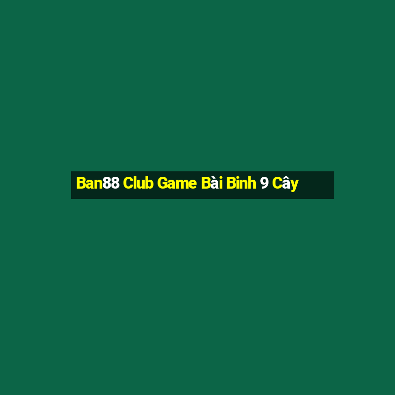 Ban88 Club Game Bài Binh 9 Cây