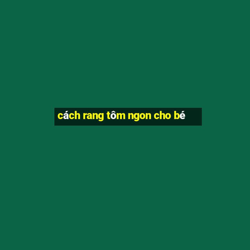 cách rang tôm ngon cho bé