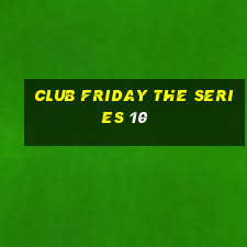 club friday the series 10