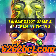 Taigameslot Game Bài 52Fun Đổi Thưởng