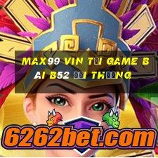 Max99 Vin Tại Game Bài B52 Đổi Thưởng