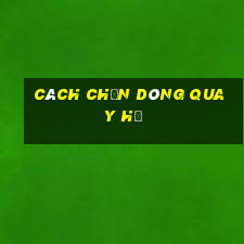 cách chọn dòng quay hũ