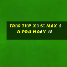 Trực tiếp Xổ Số max 3d pro ngày 12