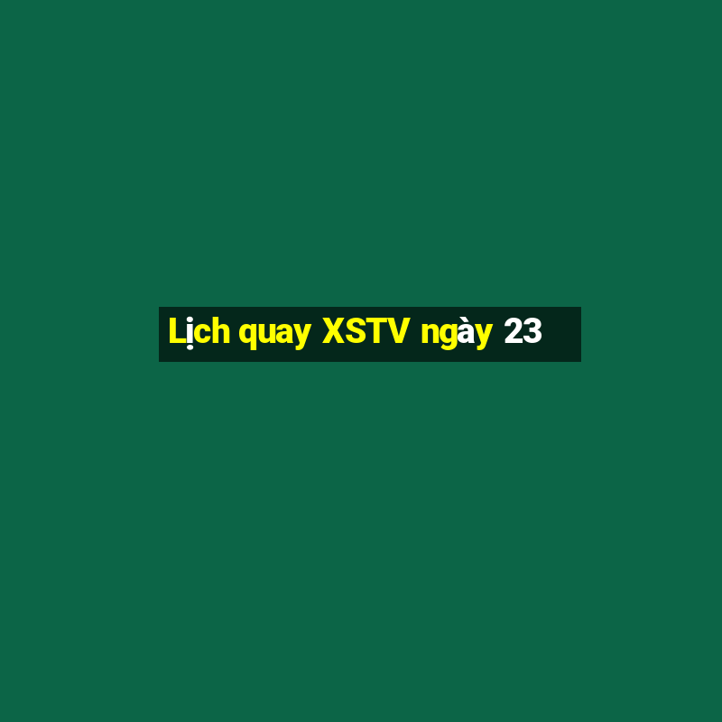 Lịch quay XSTV ngày 23