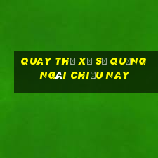 quay thử xổ số quảng ngãi chiều nay