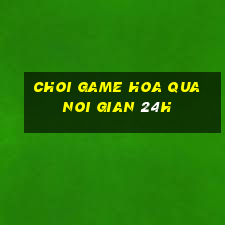 choi game hoa qua noi gian 24h