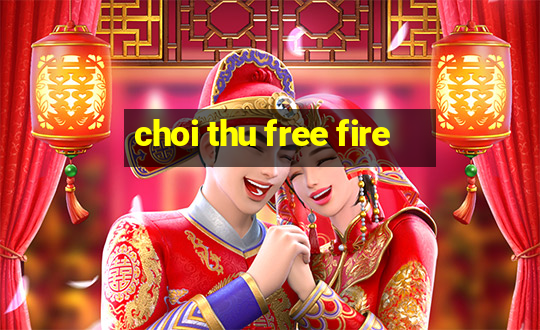 choi thu free fire