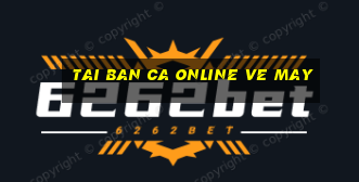 tai ban ca online ve may