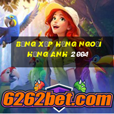 bảng xếp hạng ngoại hạng anh 2004