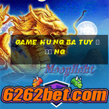 game hu ng ba tuy đươ ng