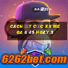 Cách đặt cược XS Mega 6 45 ngày 5