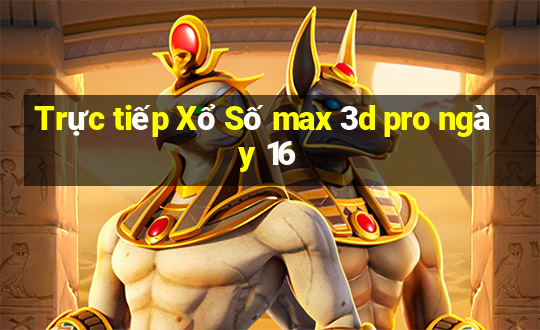 Trực tiếp Xổ Số max 3d pro ngày 16