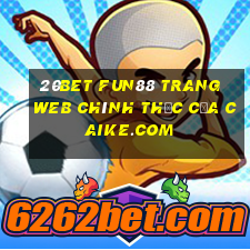 20bet Fun88 trang web chính thức của Caike.com