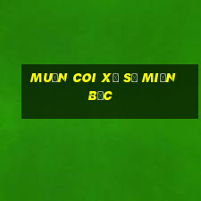 muốn coi xổ số miền bắc