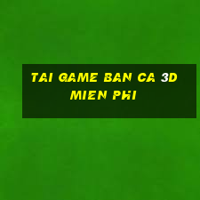 tai game ban ca 3d mien phi