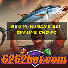 Siêu Nổ Hũ Game Bài Offline Cho Pc