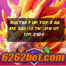 Rik789 Fun Top 5 Game Bài Đổi Thưởng Uy Tín 2024