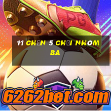 11 Chọn 5 Chơi Nhóm Ba